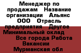 Менеджер по продажам › Название организации ­ Альянс, ООО › Отрасль предприятия ­ Другое › Минимальный оклад ­ 15 000 - Все города Работа » Вакансии   . Мурманская обл.,Апатиты г.